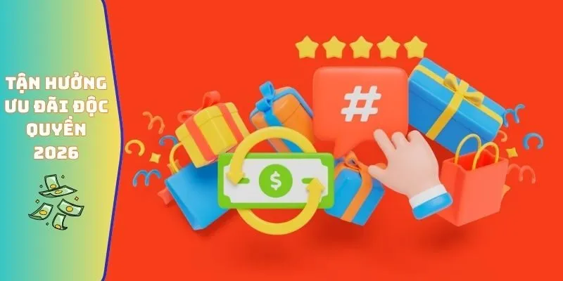Tận hưởng ưu đãi độc quyền 2026